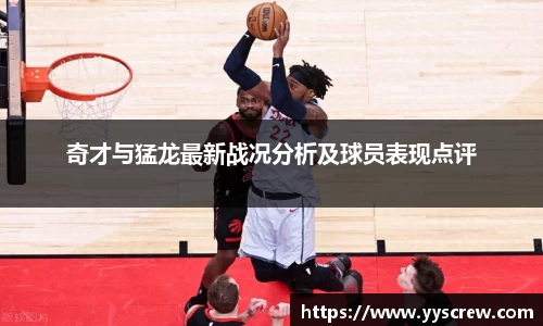 奇才与猛龙最新战况分析及球员表现点评